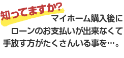 マイホーム購入後にローンのお支払いが出来なくて手放す方がたくさんいる事を…。