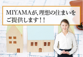 MIYAMAが、理想の住まいをご提供します！！